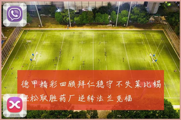 德甲精彩回顾拜仁稳守不失莱比锡轻松取胜药厂逆转法兰克福