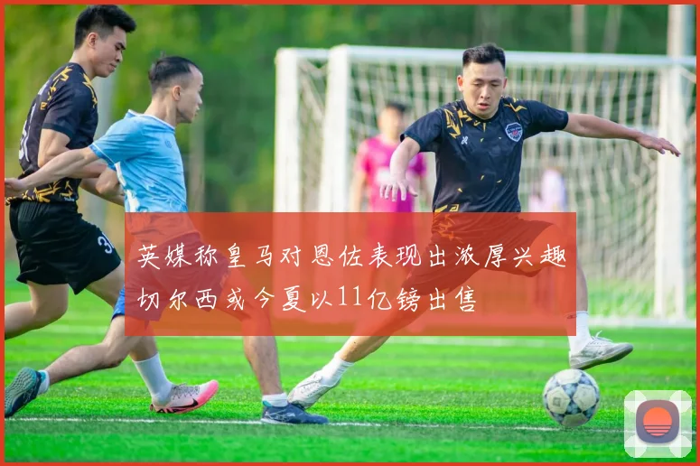 英媒称皇马对恩佐表现出浓厚兴趣切尔西或今夏以11亿镑出售