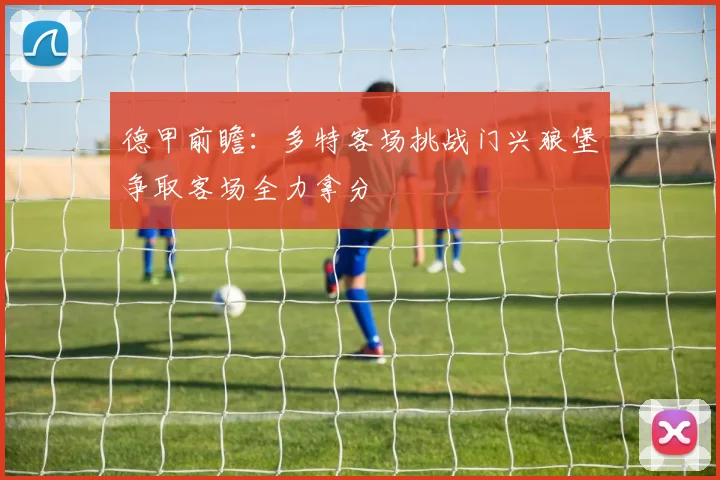 德甲前瞻：多特客场挑战门兴狼堡争取客场全力拿分