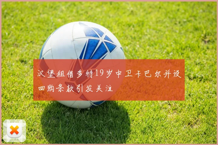 汉堡租借多特19岁中卫卡巴尔并设回购条款引发关注