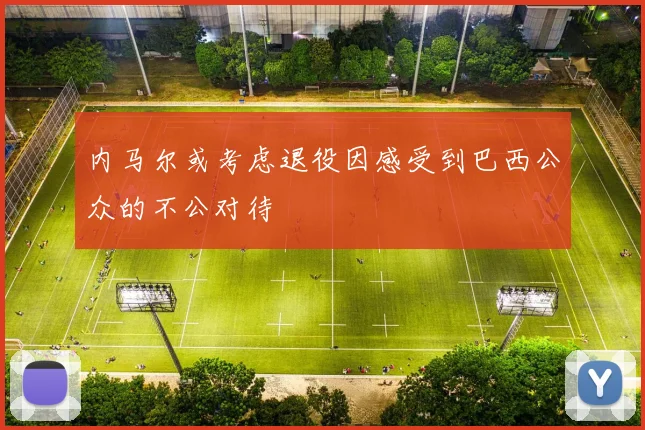 内马尔或考虑退役因感受到巴西公众的不公对待