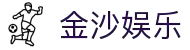 金沙娱乐官方网站 - 开启您的尊享互动娱乐之旅